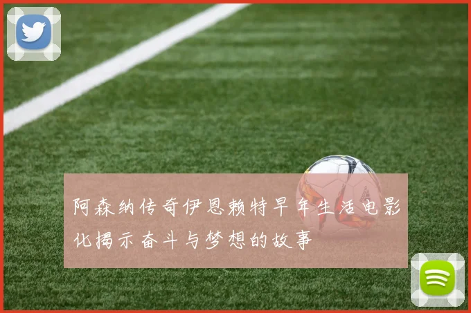 阿森纳传奇伊恩赖特早年生活电影化揭示奋斗与梦想的故事