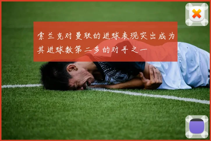 索兰克对曼联的进球表现突出成为其进球数第二多的对手之一