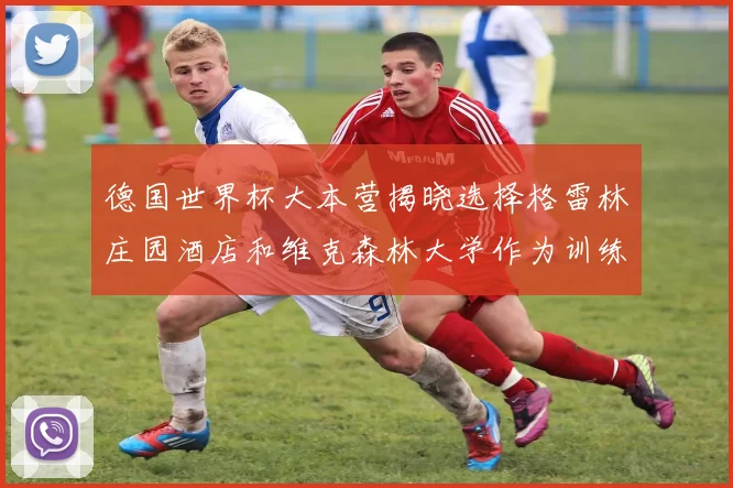 德国世界杯大本营揭晓选择格雷林庄园酒店和维克森林大学作为训练基地