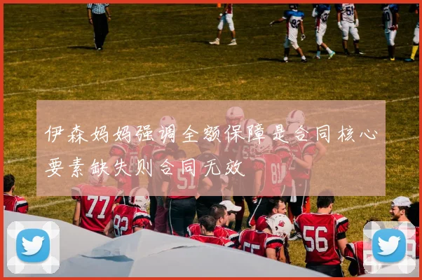 伊森妈妈强调全额保障是合同核心要素缺失则合同无效