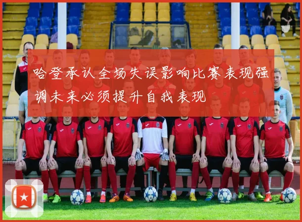 哈登承认全场失误影响比赛表现强调未来必须提升自我表现