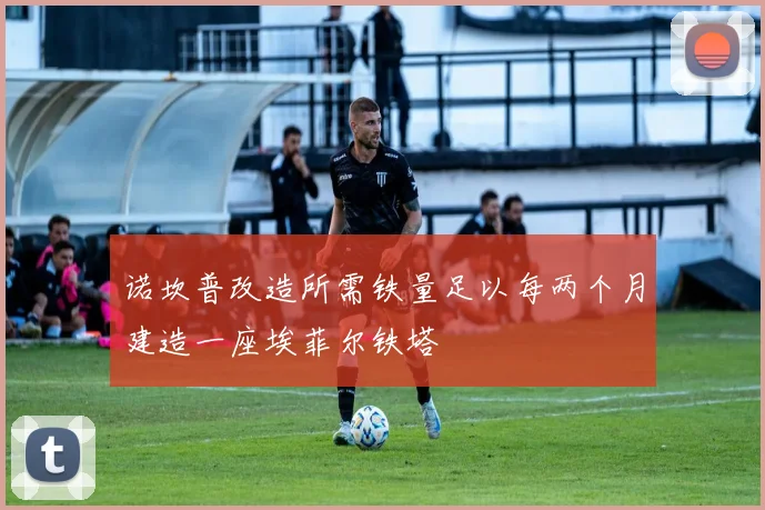 诺坎普改造所需铁量足以每两个月建造一座埃菲尔铁塔