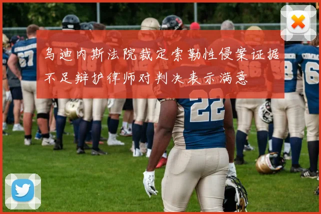 乌迪内斯法院裁定索勒性侵案证据不足辩护律师对判决表示满意