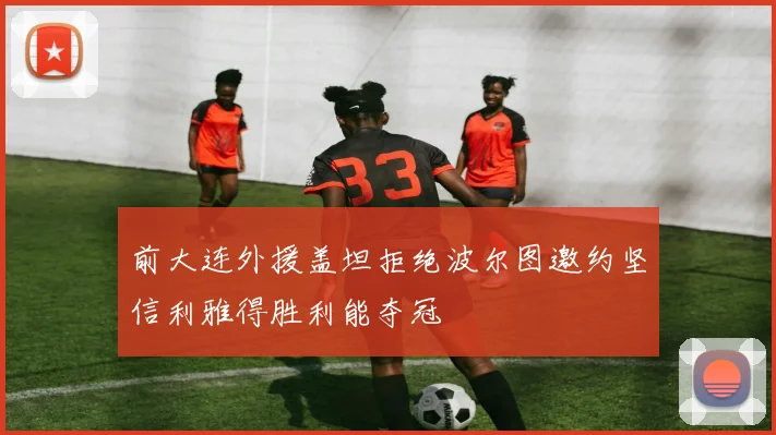 前大连外援盖坦拒绝波尔图邀约坚信利雅得胜利能夺冠