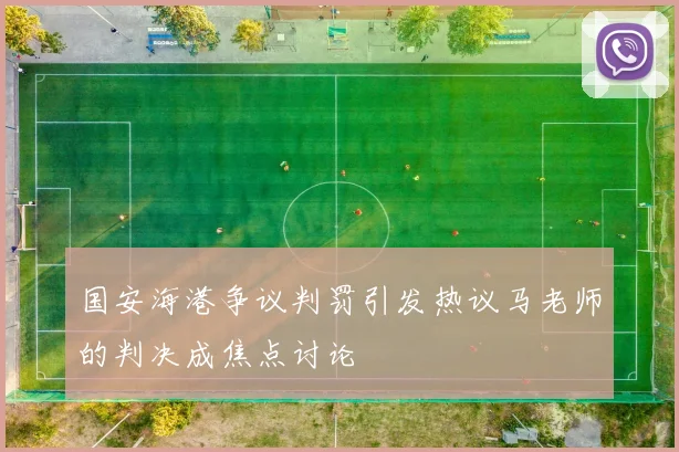 国安海港争议判罚引发热议马老师的判决成焦点讨论